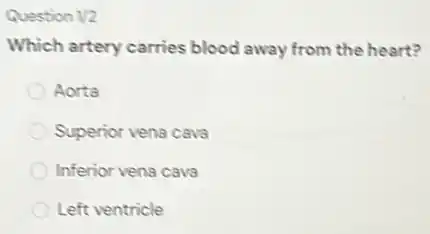 Question 1/2
Which artery carries blood away from the heart?
Aorta
Superior vena cava
Inferior vena cava
Left ventricle