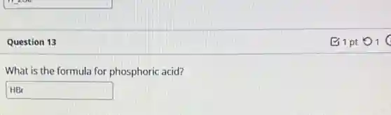 Question 13
What is the formula for phosphoric acid?
HBr