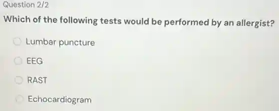 Question 2/2
Which of the following tests would be performed by an allergist?
Lumbar puncture
EEG
RAST
Echocardiogram