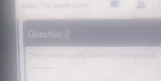 Question 2
The market supply curve for any good is
__