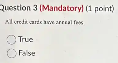 Question 3 (Mandatory) (1 point)
All credit cards have annual fees.
True
False