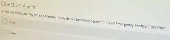 Question 4 of 10
An On-Call Physician may refuse a transfer if they do not believe the patient has an Emergency Medical Condition.
True
False