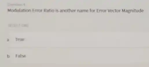 Question 4
Modulation Error Ratio is another name for Error Vector Magnitude
SELECTIONE
A True
B False b