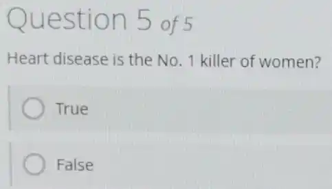 Question 5 of 5
Heart disease is the No. 1 killer of women?
True
False