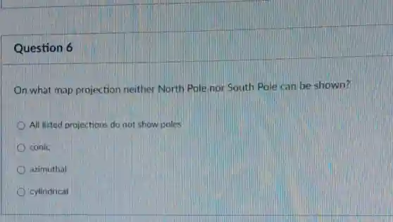 Question 6
On what map projection neither North Pole nor South Pole can be shown?
All listed projections do not show poles
conic
azimuthal
cylindrical