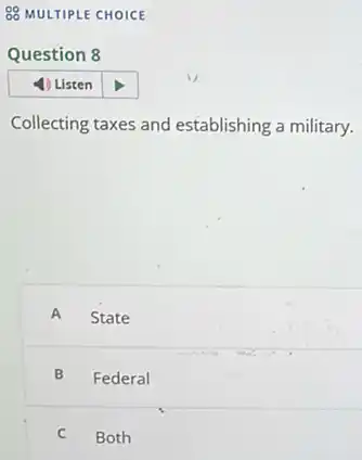 Question 8
Collecting taxes and establishing a military.
A State
B Federal
C Both