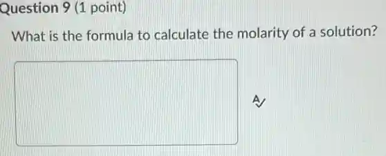 Question 9 (1 point)
What is the formula to calculate the molarity of a solution?
square A