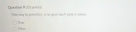 Question 9 (10 points)
One way to prioritize:is to give each task a value.
True
False
