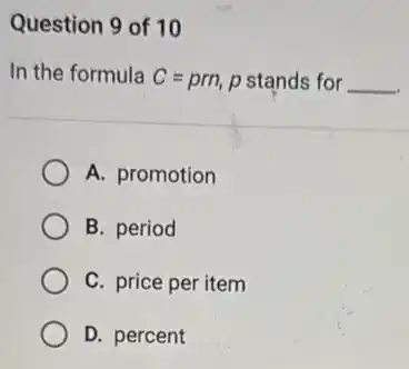 Question 9 of 10
In the formula C=pm, p stands for __
A. promotion
B. period
C. price per item
D. percent