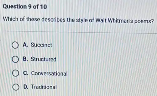 Question 9 of 10
Which of these describes the style of Walt Whitman's poems?
A. Succinct
B. Structured
C. Conversational
D. Traditional