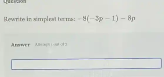 Question
Rewrite in simplest terms: -8(-3p-1)-8p
Answer Attemptiout of 2
square