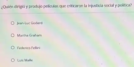 ¿Quién dirigió y produjo peliculas que criticaron la injusticia social y politica?
Jean-Luc Godard
Martha Graham
Federico Fellini
Luis Malle
