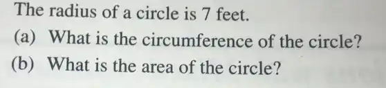 The radius of a circle is 7 feet.
(a) What is the circumference of the circle?
(b) What is the area of the circle?