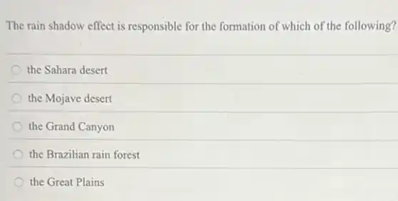 The rain shadow effect is responsible for the formation of which of the following?
the Sahara desert
the Mojave desert
the Grand Canyon
the Brazilian rain forest
the Great Plains