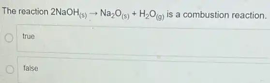 The reaction 2NaOH_((s))arrow Na_(2)O_((s))+H_(2)O_((g)) is a combustion reaction.
true
false