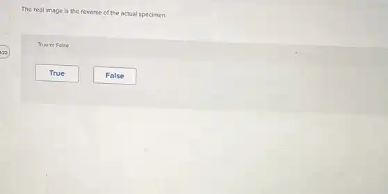 The real image is the reverse of the actual specimen.
True or False
True
False