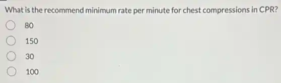 What is the recommend minimum rate per minute for chest compressions in CPR?
80
150
30
100