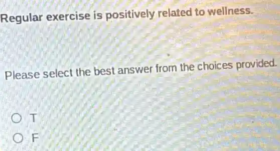 Regular exercise is positively related to wellness.
Please select the best answer from the choices provided.
T
F