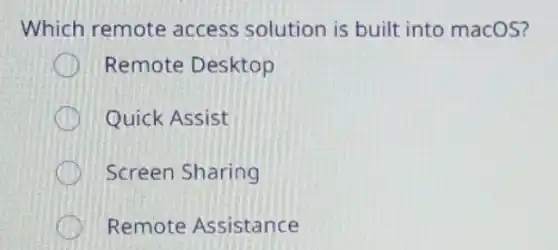 Which remote access solution is built into macOS?
Remote Desktop
Quick Assist
Screen Sharing
Remote Assistance