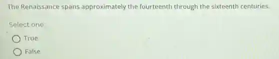 The Renaissance spans approximately the fourteenth through the sixteenth centuries.
Select one:
True
False