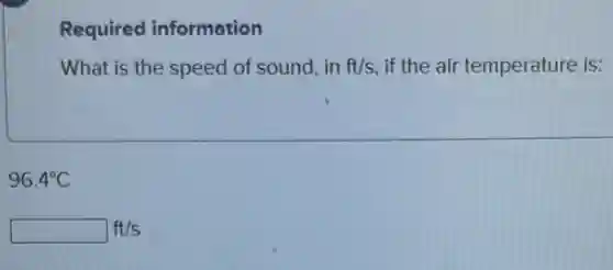 Required information
What is the speed of sound, in ft/s if the air temperature is:
96.4^circ C
square ft/s