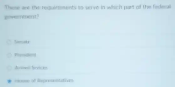 These are the requirements to serve in which part of the federal
government?
Senate
President
Armed Srvices
House of Representatives