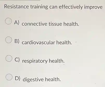 Resistance training can effectively improve
A) connective tissue health.
B) cardiovascular health.
C) respiratory health.
D) digestive health.