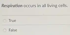 Respiration occurs in all living cells.
True
False