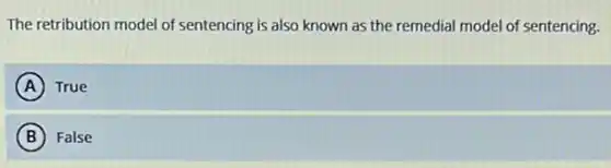 The retribution model of sentencing is also known as the remedial model of sentencing.
A True
B False