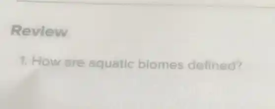 Review
1. How are aquatic biomes defined?
