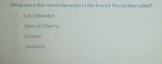 What were the revolutionaries in the French Revolution called?
Los Liberatos
Sons of Liberty
Estates
Jacobins