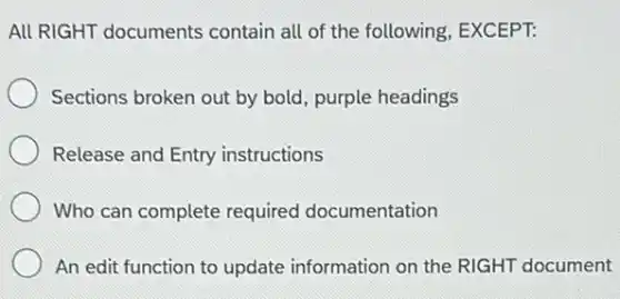 All RIGHT documents contain all of the following, EXCEPT:
Sections broken out by bold, purple headings
Release and Entry instructions
Who can complete required documentation
An edit function to update information on the RIGHT document