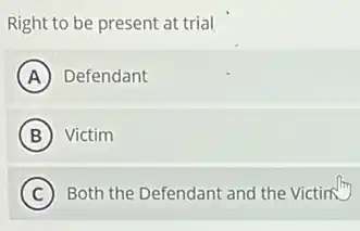 Right to be present at trial
A Defendant
B Victim
C Both the Defendant and the Victim