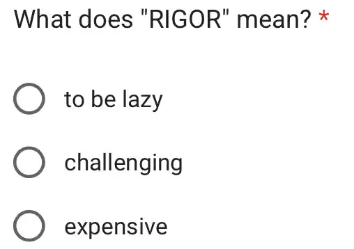 What does "RIGOR'mean?
) to be lazy
challenging
expensive