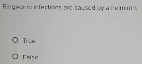 Ringworm infections are caused by a helminth.
True
False