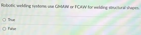 Robotic welding systems use GMAW or FCAW for welding structural shapes.
True
False