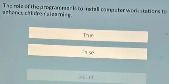 The role of the programmer is to install computer work stations to
enhance children's learning.
True
False
Submit
