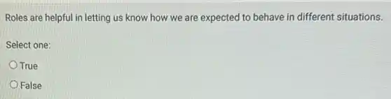 Roles are helpful in letting us know how we are expected to behave in different situations.
Select one:
True
False
