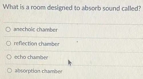 What is a room designed to absorb sound called?
anechoic chamber
reflection chamber
echo chamber
absorption chamber