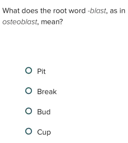 What does the root word -blast, as in
osteoblast,mean?
Pit
Break
Bud
Cup