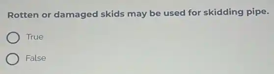 Rotten or damaged skids may be used for skidding pipe.
True
False