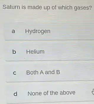 Saturn is made up of which gases?
a Hydrogen
b Helium
Both A and B
d None of the above