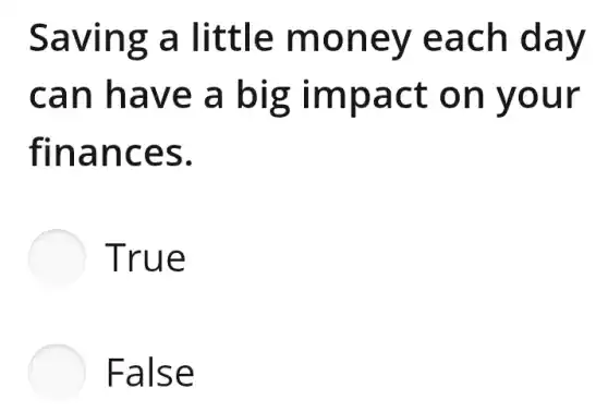 Saving a little money each day
can have a big impact on your
finances.
True
False