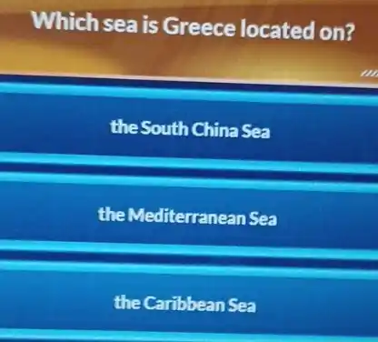 Which sea is Greece located on?
the South China Sea
the Mediterranean Sea
the Caribbean Sea