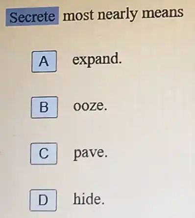 Secrete most nearly means
A expand.
B
ooze.
C
pave.
D hide.