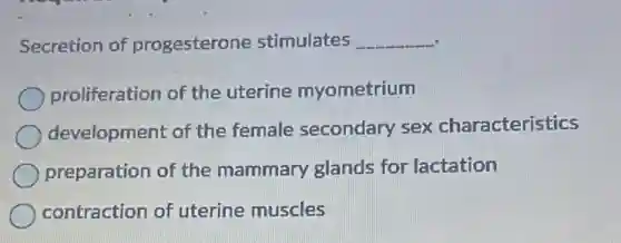 Secretion of progesterone stimulates __
proliferation of the uterine myometrium
development of the female secondary sex characteristics
preparation of the mammary glands for lactation
contraction of uterine muscles