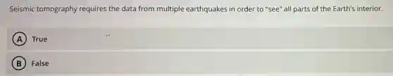 Seismic tomography requires the data from multiple earthquakes in order to "see" all parts of the Earth's interior.
A True
B False