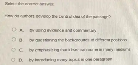 Select the correct answer.
How do authors develop the central idea of the passage?
A. by using evidence and commentary
B. by questioning the backgrounds of different positions
C. by emphasizing that ideas can come in many mediums
D. by introducing many topics in one paragraph