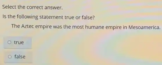 Select the correct answer.
Is the following statement true or false?
The Aztec empire was the most humane empire in Mesoamerica.
true
false