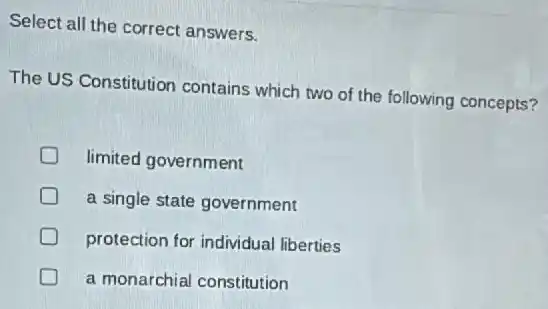 Select all the correct answers.
The US Constitution contains which two of the following concepts?
D limited government
a single state government
D protection for individual liberties
a monarchial constitution